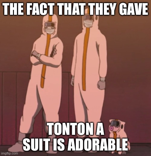 THE FACT THAT THEY GAVE; TONTON A SUIT IS ADORABLE | image tagged in naruto shippuden | made w/ Imgflip meme maker