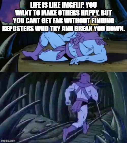 ¿ǝnɹ⊥ |  LIFE IS LIKE IMGFLIP. YOU WANT TO MAKE OTHERS HAPPY, BUT YOU CANT GET FAR WITHOUT FINDING REPOSTERS WHO TRY AND BREAK YOU DOWN. | image tagged in skeletor disturbing facts,knowledge,true,life,skeletor,memes | made w/ Imgflip meme maker