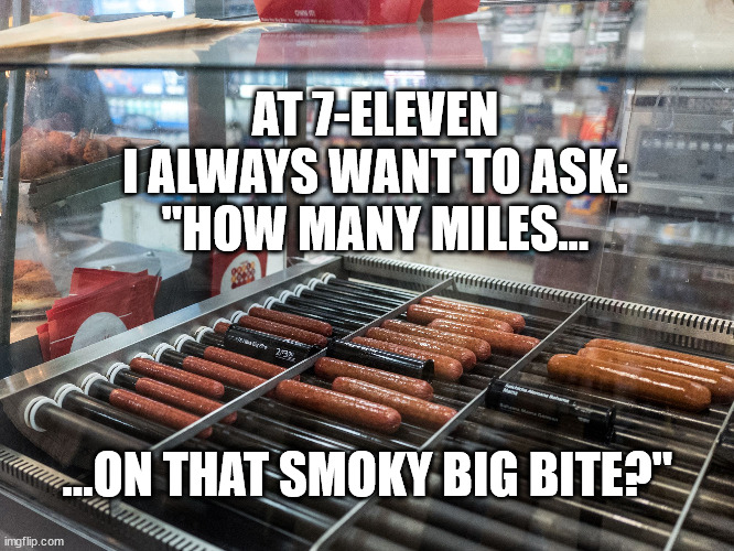  AT 7-ELEVEN
I ALWAYS WANT TO ASK:
"HOW MANY MILES... ...ON THAT SMOKY BIG BITE?" | made w/ Imgflip meme maker