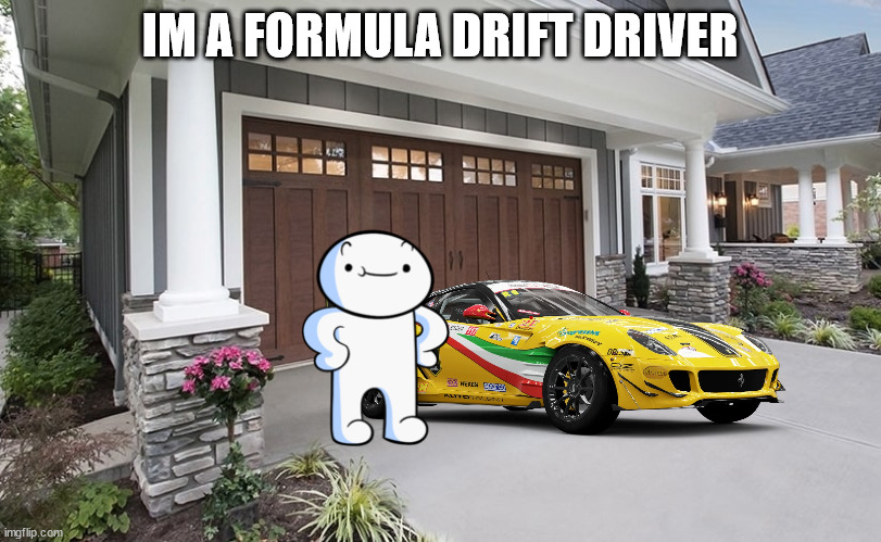  IM A FORMULA DRIFT DRIVER | image tagged in drifting | made w/ Imgflip meme maker