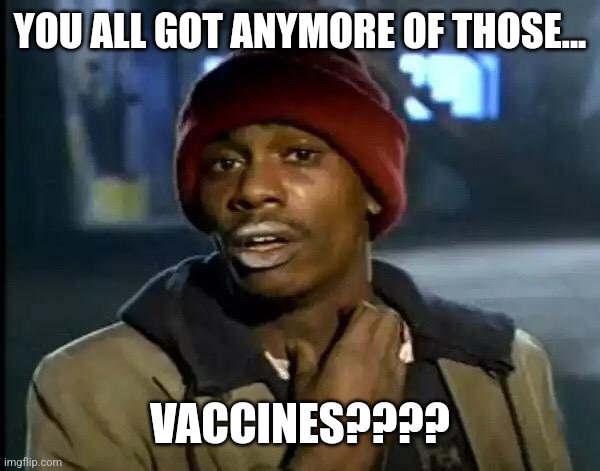 Y'all Got Any More Of That | YOU ALL GOT ANYMORE OF THOSE... VACCINES???? | image tagged in memes,y'all got any more of that | made w/ Imgflip meme maker