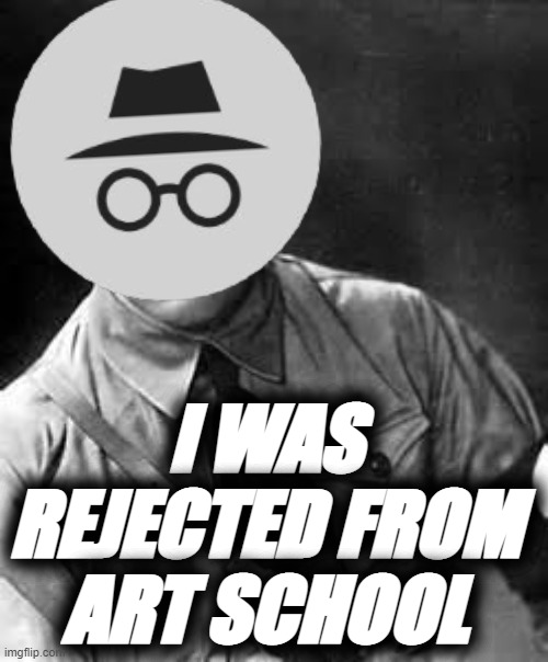 Adolf Hitler | I WAS REJECTED FROM ART SCHOOL | image tagged in adolf hitler | made w/ Imgflip meme maker