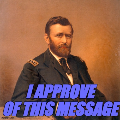 General Ulysses S. Grant | I APPROVE OF THIS MESSAGE | image tagged in general ulysses s grant | made w/ Imgflip meme maker