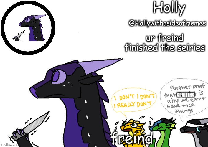 daily wof meme 20 | ur freind finished the seiries; SPOILERS; freind | image tagged in holly announcement wings of fire | made w/ Imgflip meme maker