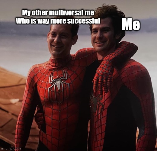 #sadposting | My other multiversal me
Who is way more successful; Me | image tagged in spiderman,multiverse,spiderman peter parker | made w/ Imgflip meme maker