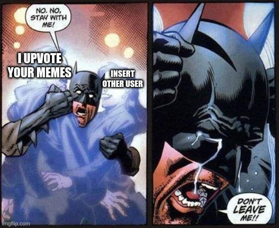 fgvwrgb gbrggbrgrbw | I UPVOTE YOUR MEMES; INSERT OTHER USER | made w/ Imgflip meme maker