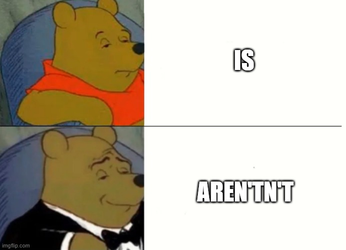 Fancy Winnie The Pooh Meme | IS; AREN'TN'T | image tagged in fancy winnie the pooh meme | made w/ Imgflip meme maker