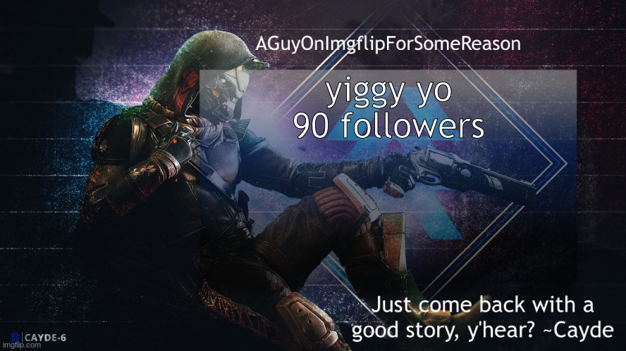 AGuyOnImgflip Cayde Announcement Template | yiggy yo 90 followers | image tagged in aguyonimgflip cayde announcement template | made w/ Imgflip meme maker