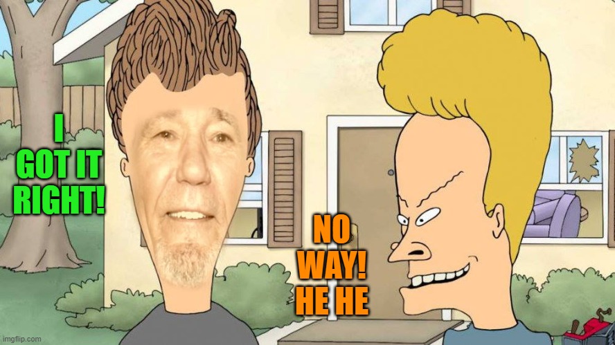 I GOT IT RIGHT! NO WAY! HE HE | image tagged in lewvis and butthead | made w/ Imgflip meme maker