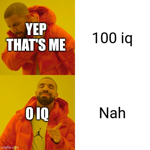 Rong y way | 100 iq; YEP THAT'S ME; Nah; 0 IQ | image tagged in memes,drake hotline bling | made w/ Imgflip meme maker