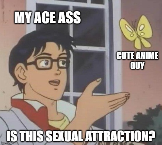 is this butterfly | MY ACE ASS; CUTE ANIME
GUY; IS THIS SEXUAL ATTRACTION? | image tagged in is this butterfly | made w/ Imgflip meme maker