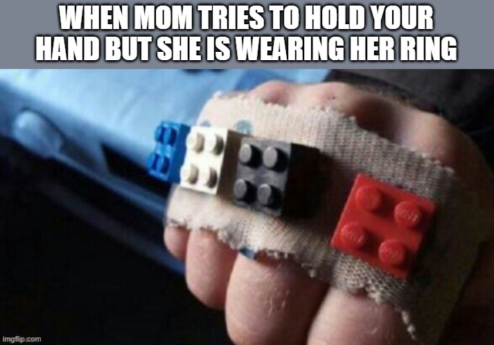 ow | WHEN MOM TRIES TO HOLD YOUR HAND BUT SHE IS WEARING HER RING | image tagged in lego,ring | made w/ Imgflip meme maker