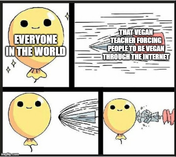 no matter how hard she tries, it's not gonna work | THAT VEGAN TEACHER FORCING PEOPLE TO BE VEGAN THROUGH THE INTERNET; EVERYONE IN THE WORLD | image tagged in baloon,that vegan teacher | made w/ Imgflip meme maker