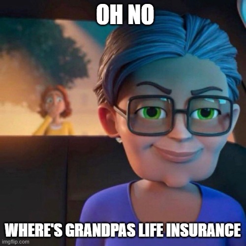 Shady grandma | OH NO; WHERE'S GRANDPAS LIFE INSURANCE | image tagged in shady grandma | made w/ Imgflip meme maker