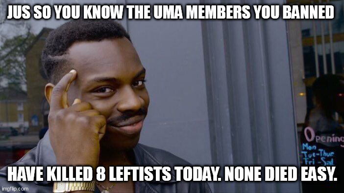 Roll Safe Think About It | JUS SO YOU KNOW THE UMA MEMBERS YOU BANNED; HAVE KILLED 8 LEFTISTS TODAY. NONE DIED EASY. | image tagged in memes,roll safe think about it | made w/ Imgflip meme maker