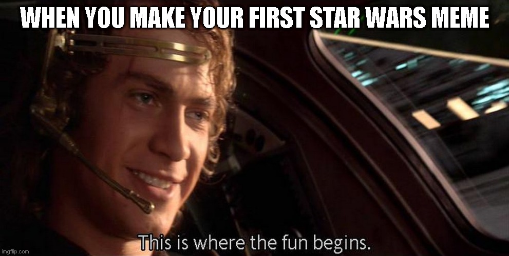 star wars | WHEN YOU MAKE YOUR FIRST STAR WARS MEME | image tagged in this is where the fun begins | made w/ Imgflip meme maker