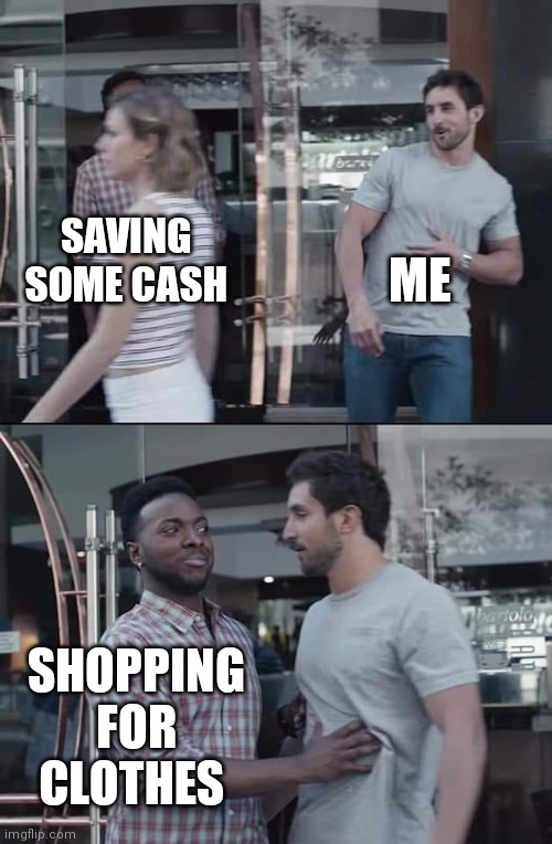 black guy stopping | ME; SAVING SOME CASH; SHOPPING FOR CLOTHES | image tagged in black guy stopping | made w/ Imgflip meme maker