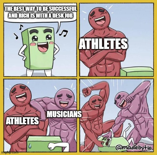 Two Guys beating up a cube |  THE BEST WAY TO BE SUCCESSFUL AND RICH IS WITH A DESK JOB; ATHLETES; MUSICIANS; ATHLETES | image tagged in money,work,wealth,success,jobs,memes | made w/ Imgflip meme maker