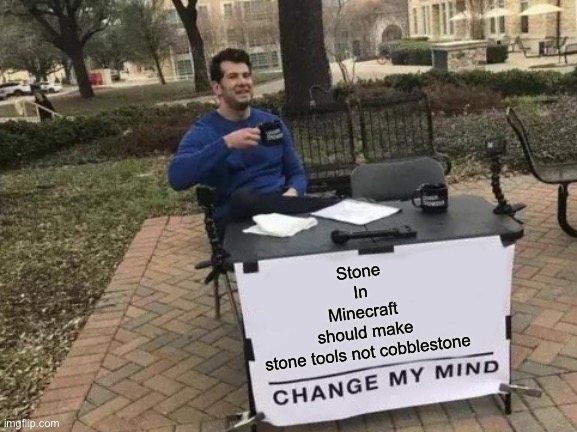 Change My Mind | Stone In Minecraft should make stone tools not cobblestone | image tagged in memes,change my mind | made w/ Imgflip meme maker