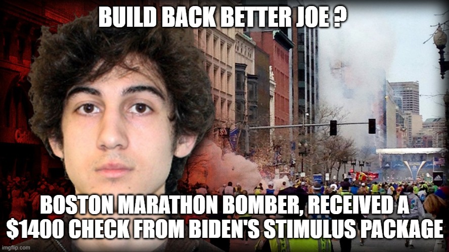 Biden trashing the US Again | BUILD BACK BETTER JOE ? BOSTON MARATHON BOMBER, RECEIVED A $1400 CHECK FROM BIDEN'S STIMULUS PACKAGE | image tagged in joe biden,stimulus,boston marathon bomber,dzhokhar tsarnaev | made w/ Imgflip meme maker