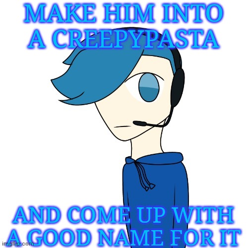 You can draw it if you want | MAKE HIM INTO A CREEPYPASTA; AND COME UP WITH A GOOD NAME FOR IT | image tagged in poke my oc | made w/ Imgflip meme maker