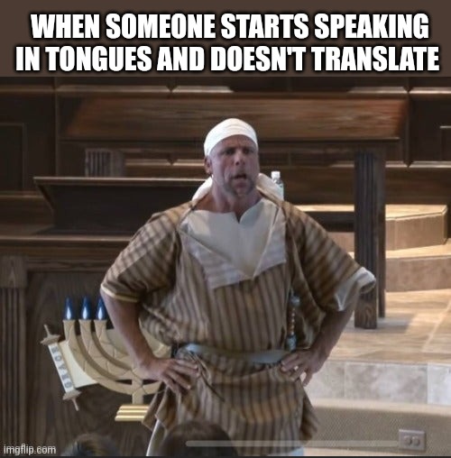 When someone starts speaking in tongues and doesn't translate | WHEN SOMEONE STARTS SPEAKING IN TONGUES AND DOESN'T TRANSLATE | image tagged in rabbi greg hershberg,jewish | made w/ Imgflip meme maker