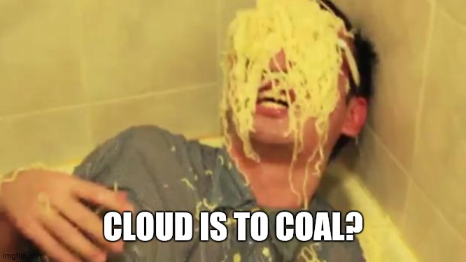 Filthy Frank with ramen noodles on his face. | CLOUD IS TO COAL? | image tagged in filthy frank with ramen noodles on his face | made w/ Imgflip meme maker