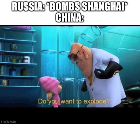 This meme is from the future. You don’t get it yet | RUSSIA: *BOMBS SHANGHAI*
CHINA: | image tagged in do you want to explode | made w/ Imgflip meme maker