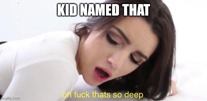 thats so deep | KID NAMED THAT | image tagged in thats so deep | made w/ Imgflip meme maker