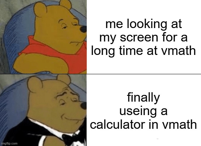 Tuxedo Winnie The Pooh Meme | me looking at my screen for a long time at vmath; finally useing a calculator in vmath | image tagged in memes,tuxedo winnie the pooh | made w/ Imgflip meme maker