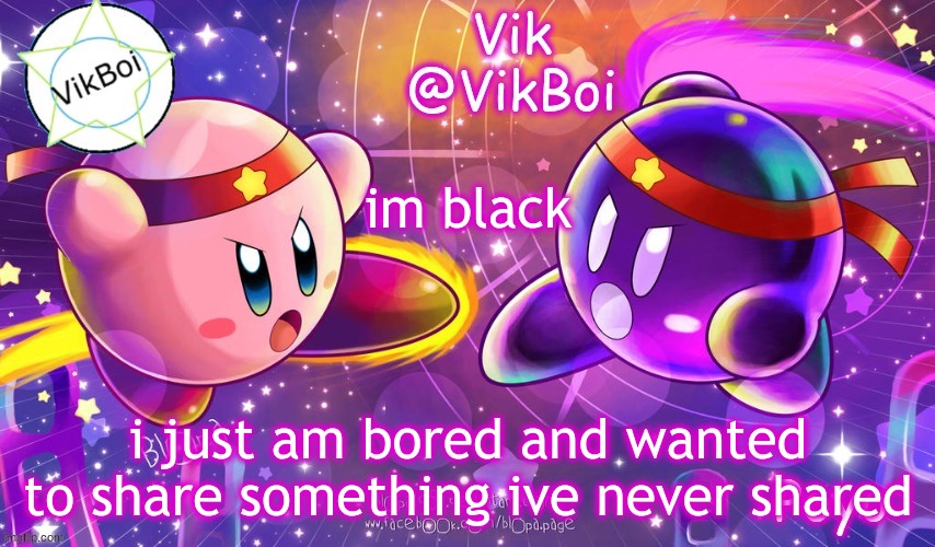 So you can see I'm cummin' But you won't see me nut And I'll just keep on suckin', I'm good (Yeah, I'm good) And if he sucks my  | im black; i just am bored and wanted to share something ive never shared | image tagged in vikboi better kirby announcement | made w/ Imgflip meme maker