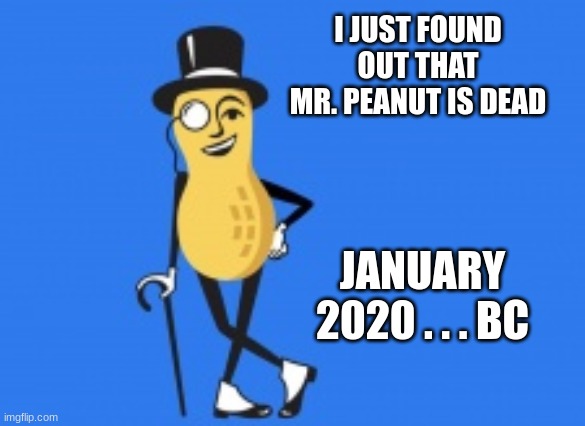 I never noticed at the time . . . Winter 2020 was just the wrong time to die |  I JUST FOUND OUT THAT MR. PEANUT IS DEAD; JANUARY 2020 . . . BC | image tagged in mr peanut,rip,mascot | made w/ Imgflip meme maker