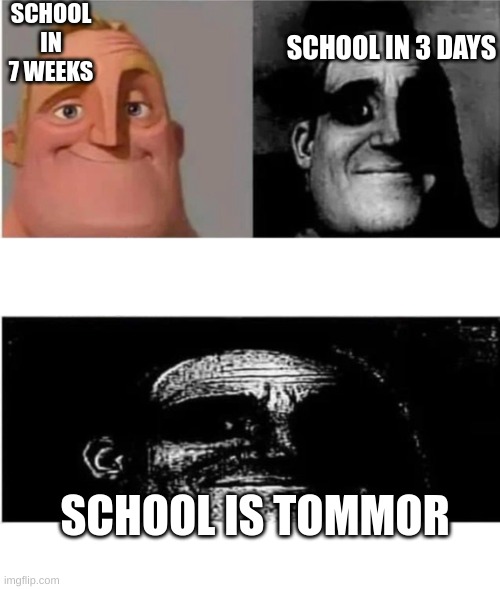 traumatized mr incredible 3 parts | SCHOOL IN 7 WEEKS; SCHOOL IN 3 DAYS; SCHOOL IS TOMMOR | image tagged in traumatized mr incredible 3 parts | made w/ Imgflip meme maker