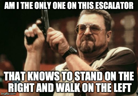 Am I The Only One Around Here Meme | AM I THE ONLY ONE ON THIS ESCALATOR THAT KNOWS TO STAND ON THE RIGHT AND WALK ON THE LEFT | image tagged in memes,am i the only one around here | made w/ Imgflip meme maker