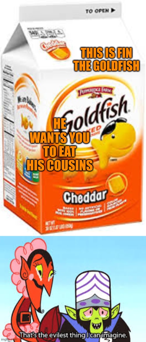 What's in it for the fish? |  THIS IS FIN THE GOLDFISH; HE WANTS YOU TO EAT HIS COUSINS | image tagged in goldfish crackers,the most evil thing i can imagine,mascot,snacks,goldfish | made w/ Imgflip meme maker