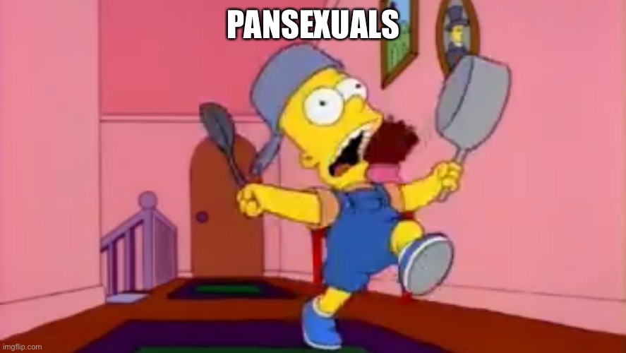 *Laughs in Pansexual Puns* | PANSEXUALS | image tagged in i am so great bart simpson frying pan | made w/ Imgflip meme maker