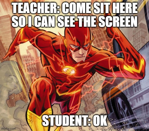 The Flash | TEACHER: COME SIT HERE SO I CAN SEE THE SCREEN; STUDENT: OK | image tagged in the flash | made w/ Imgflip meme maker