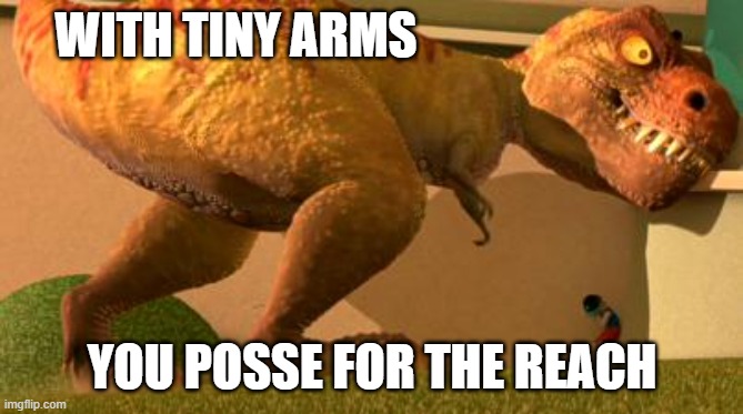 Big head, little arms t-rex | WITH TINY ARMS; YOU POSSE FOR THE REACH | image tagged in big head little arms t-rex | made w/ Imgflip meme maker