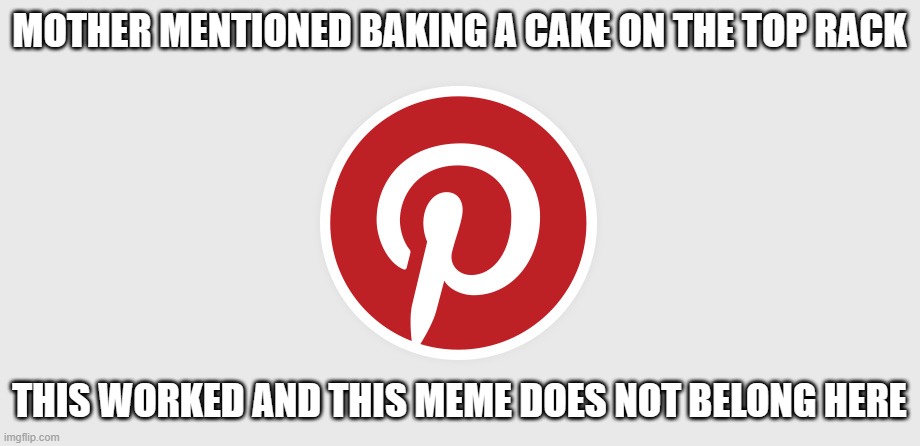 I take the fifth on title | MOTHER MENTIONED BAKING A CAKE ON THE TOP RACK; THIS WORKED AND THIS MEME DOES NOT BELONG HERE | image tagged in pinterest | made w/ Imgflip meme maker