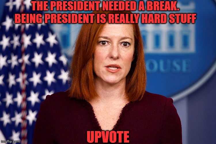 THE PRESIDENT NEEDED A BREAK. BEING PRESIDENT IS REALLY HARD STUFF UPVOTE | made w/ Imgflip meme maker