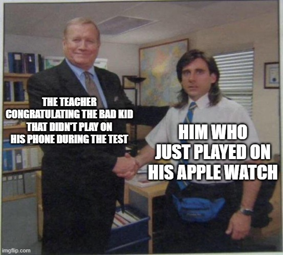 random title | THE TEACHER CONGRATULATING THE BAD KID THAT DIDN'T PLAY ON HIS PHONE DURING THE TEST; HIM WHO JUST PLAYED ON HIS APPLE WATCH | image tagged in the office handshake | made w/ Imgflip meme maker