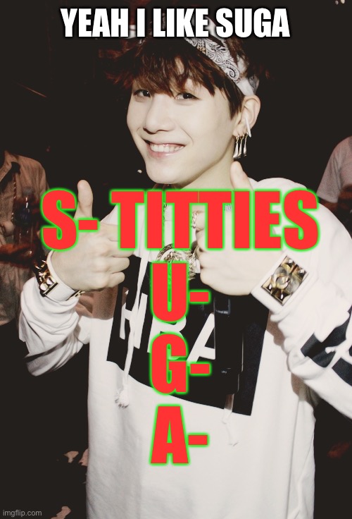 not the user btw | YEAH I LIKE SUGA; S- TITTIES
U-
G-
A- | image tagged in thumbs up suga | made w/ Imgflip meme maker