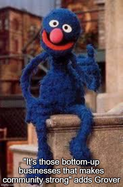 Grover | "It's those bottom-up businesses that makes community strong" adds Grover | image tagged in grover | made w/ Imgflip meme maker
