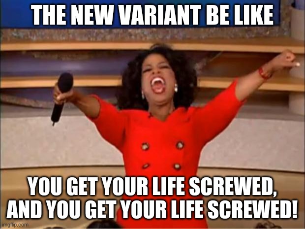 Variant meme | THE NEW VARIANT BE LIKE; YOU GET YOUR LIFE SCREWED, AND YOU GET YOUR LIFE SCREWED! | image tagged in memes,oprah you get a | made w/ Imgflip meme maker