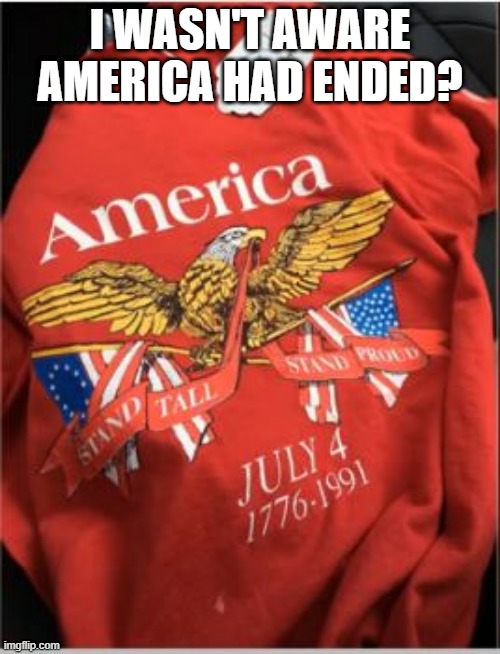 RIP America | I WASN'T AWARE AMERICA HAD ENDED? | image tagged in you had one job | made w/ Imgflip meme maker