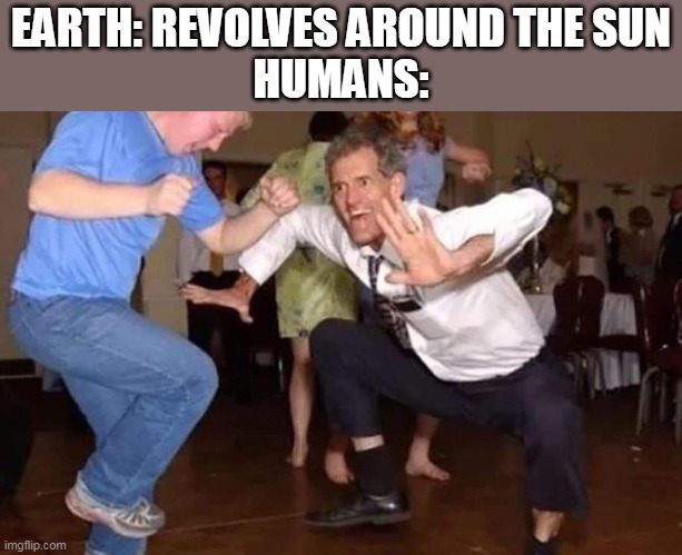 Happy New Year ImgFlip! | EARTH: REVOLVES AROUND THE SUN
HUMANS: | image tagged in old man dancing,happy new year,2022,humans,people | made w/ Imgflip meme maker
