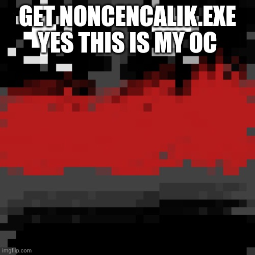 GET NONCENCALIK.EXE
YES THIS IS MY OC | made w/ Imgflip meme maker