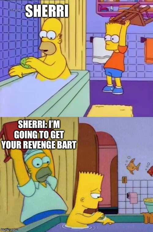 Sherri’s revenge | SHERRI; SHERRI: I’M GOING TO GET YOUR REVENGE BART | image tagged in homer revenge | made w/ Imgflip meme maker