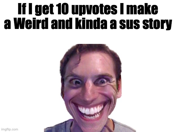 I'll actually do it. | If I get 10 upvotes I make a Weird and kinda a sus story | image tagged in story | made w/ Imgflip meme maker