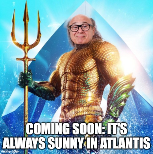 AquaDanny | COMING SOON: IT'S ALWAYS SUNNY IN ATLANTIS | image tagged in aquaman | made w/ Imgflip meme maker